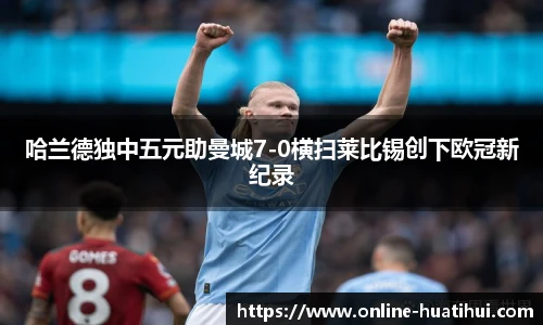 哈兰德独中五元助曼城7-0横扫莱比锡创下欧冠新纪录