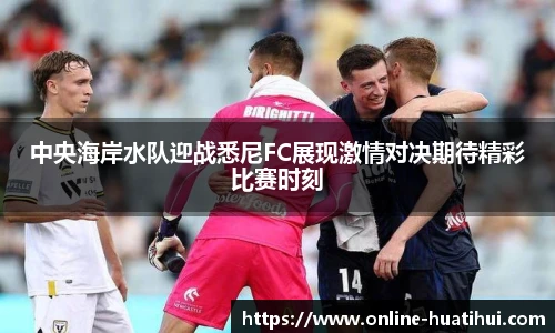 中央海岸水队迎战悉尼FC展现激情对决期待精彩比赛时刻